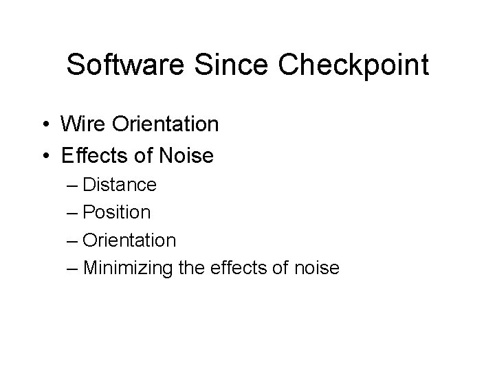 Software Since Checkpoint • Wire Orientation • Effects of Noise – Distance – Position