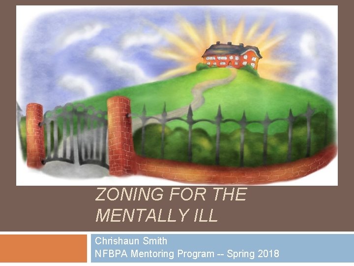 BREAKING THE BARRIERS ZONING FOR THE MENTALLY ILL Chrishaun Smith NFBPA Mentoring Program --