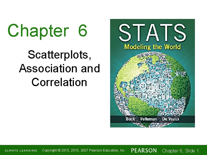 Chapter 6 Scatterplots, Association and Correlation Copyright © 2015, 2010, 2007 Pearson Education, Inc.