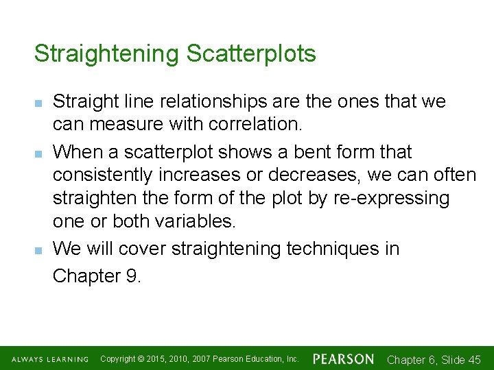 Straightening Scatterplots n n n Straight line relationships are the ones that we can