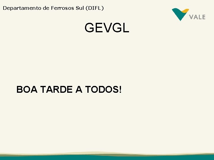 Departamento de Ferrosos Sul (DIFL) GEVGL BOA TARDE A TODOS! 