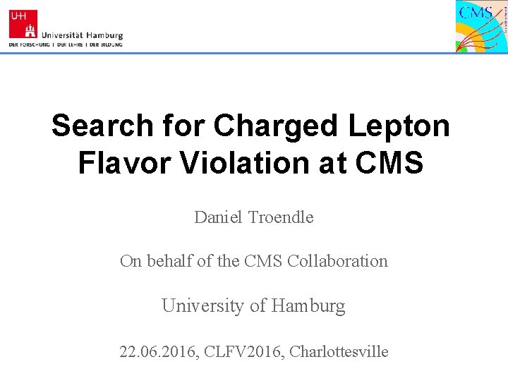 Search for Charged Lepton Flavor Violation at CMS Daniel Troendle On behalf of the