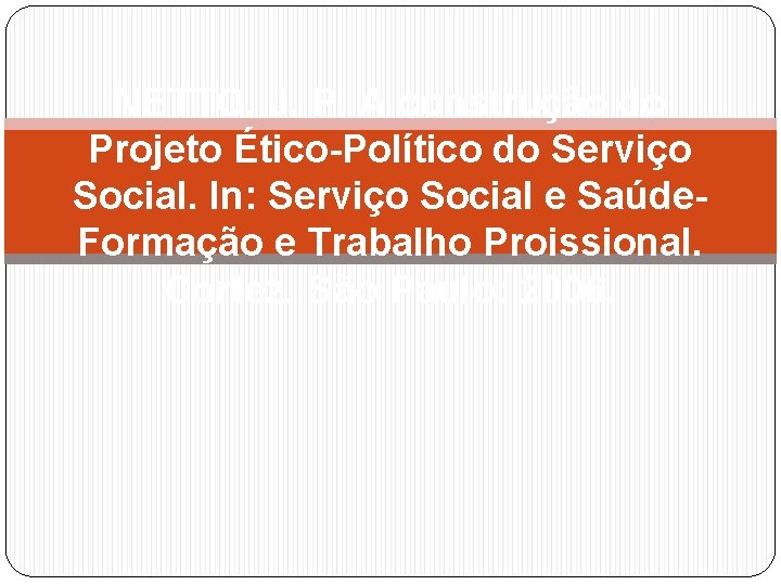 NETTO. J. P. A construção do Projeto Ético-Político do Serviço Social. In: Serviço Social