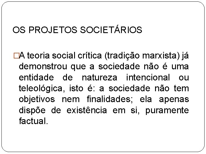 OS PROJETOS SOCIETÁRIOS �A teoria social crítica (tradição marxista) já demonstrou que a sociedade