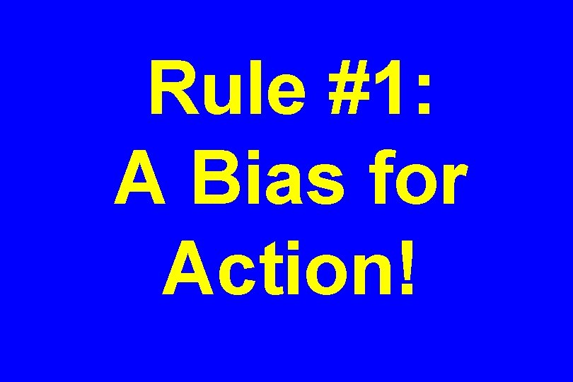 Rule #1: A Bias for Action! 
