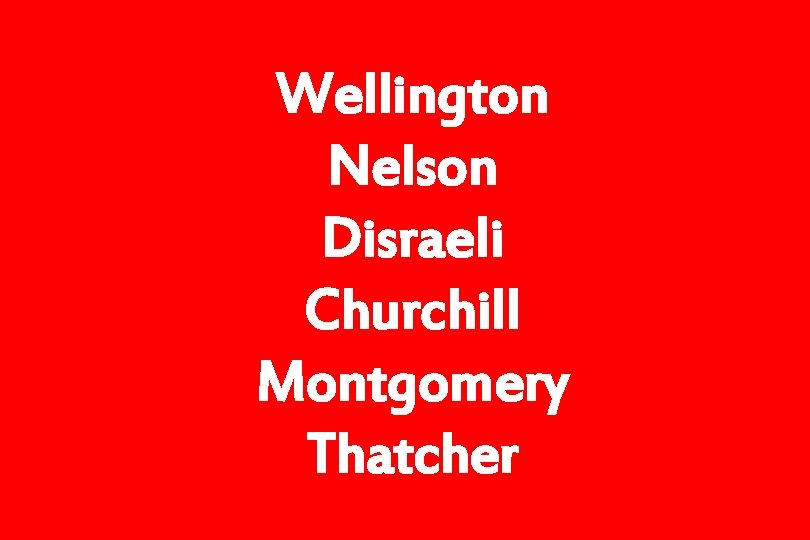 Wellington Nelson Disraeli Churchill Montgomery Thatcher 