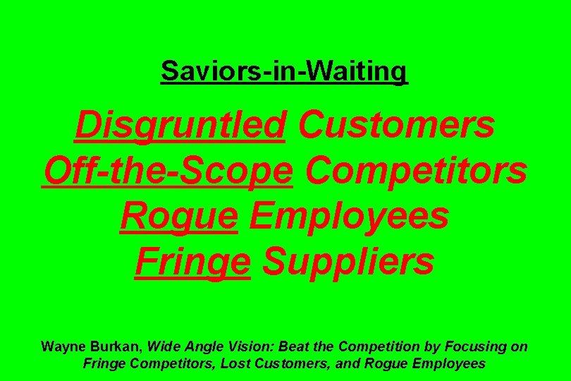 Saviors-in-Waiting Disgruntled Customers Off-the-Scope Competitors Rogue Employees Fringe Suppliers Wayne Burkan, Wide Angle Vision: