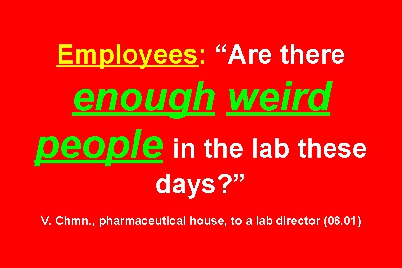 Employees: “Are there enough weird people in the lab these days? ” V. Chmn.