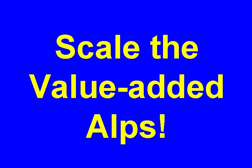 Scale the Value-added Alps! 