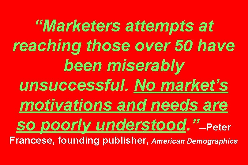 “Marketers attempts at reaching those over 50 have been miserably unsuccessful. No market’s motivations