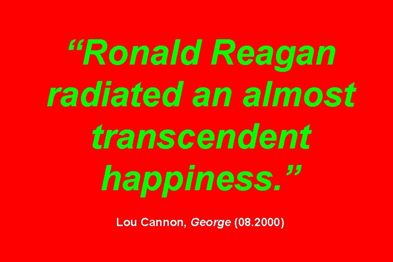 “Ronald Reagan radiated an almost transcendent happiness. ” Lou Cannon, George (08. 2000) 