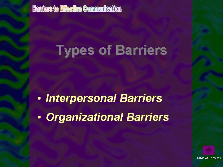 Types of Barriers • Interpersonal Barriers • Organizational Barriers Table of Contents 