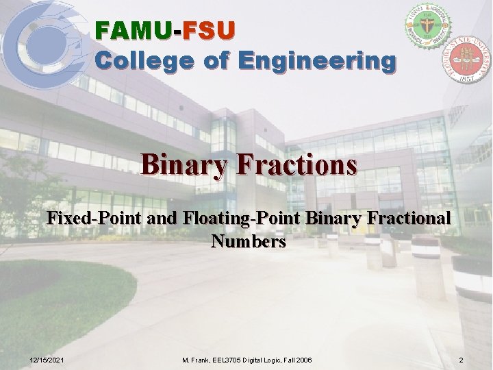 FAMU-FSU College of Engineering Binary Fractions Fixed-Point and Floating-Point Binary Fractional Numbers 12/15/2021 M.