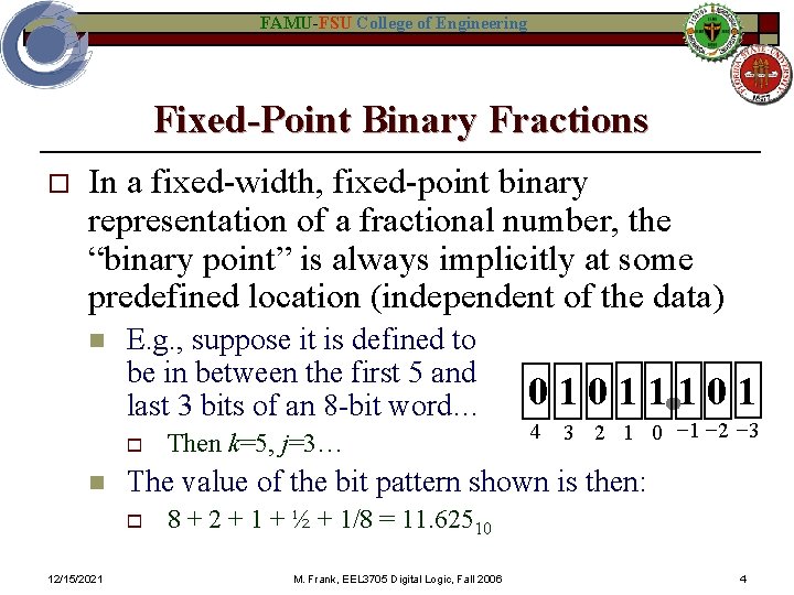 FAMU-FSU College of Engineering Fixed-Point Binary Fractions o In a fixed-width, fixed-point binary representation