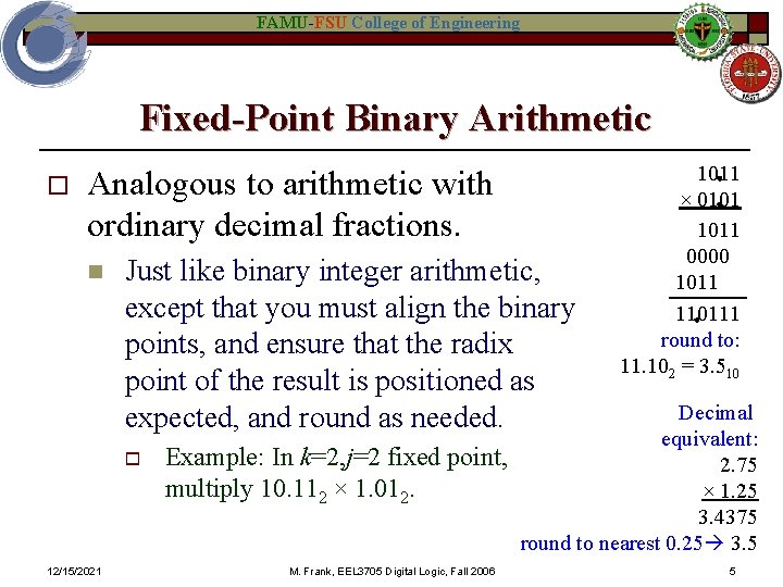 FAMU-FSU College of Engineering Fixed-Point Binary Arithmetic o Analogous to arithmetic with ordinary decimal