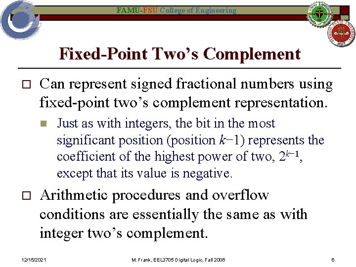 FAMU-FSU College of Engineering Fixed-Point Two’s Complement o Can represent signed fractional numbers using