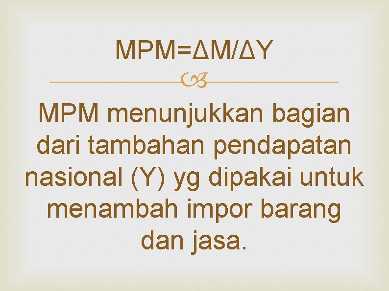 MPM=ΔM/ΔY MPM menunjukkan bagian dari tambahan pendapatan nasional (Y) yg dipakai untuk menambah impor