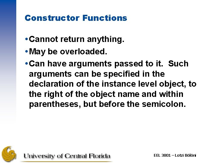 Constructor Functions Cannot return anything. May be overloaded. Can have arguments passed to it.