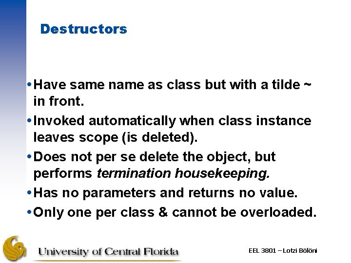 Destructors Have same name as class but with a tilde ~ in front. Invoked