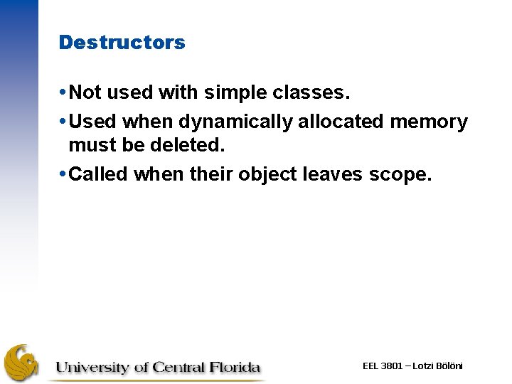 Destructors Not used with simple classes. Used when dynamically allocated memory must be deleted.
