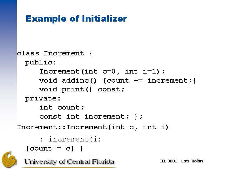 Example of Initializer class Increment { public: Increment(int c=0, int i=1); void addinc() {count