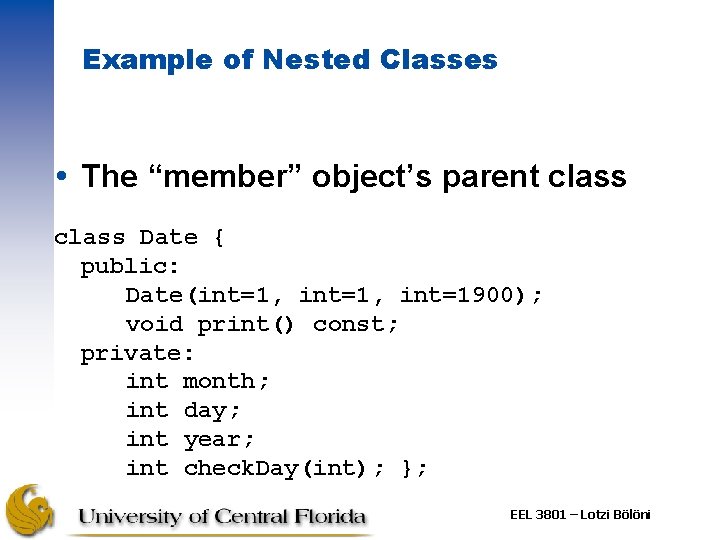 Example of Nested Classes The “member” object’s parent class Date { public: Date(int=1, int=1900);
