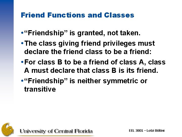 Friend Functions and Classes “Friendship” is granted, not taken. The class giving friend privileges
