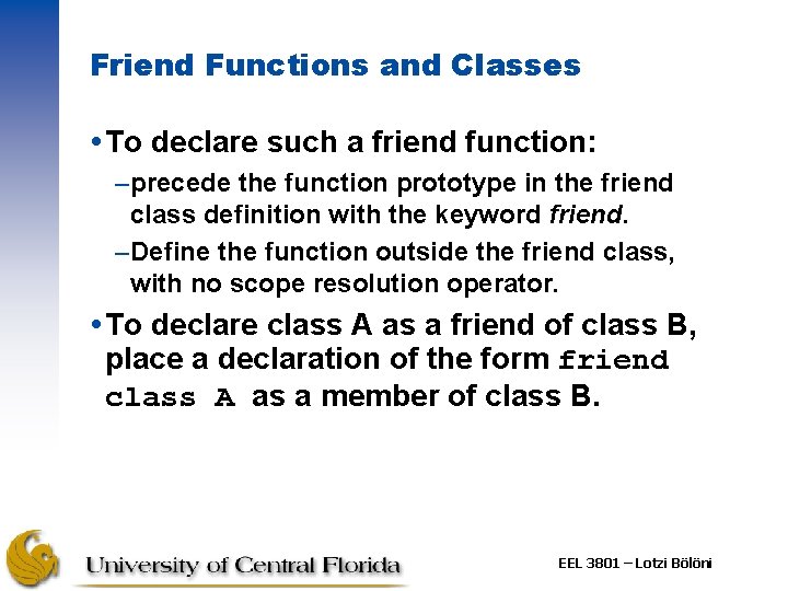 Friend Functions and Classes To declare such a friend function: –precede the function prototype