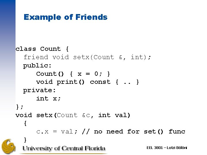 Example of Friends class Count { friend void setx(Count &, int); public: Count() {