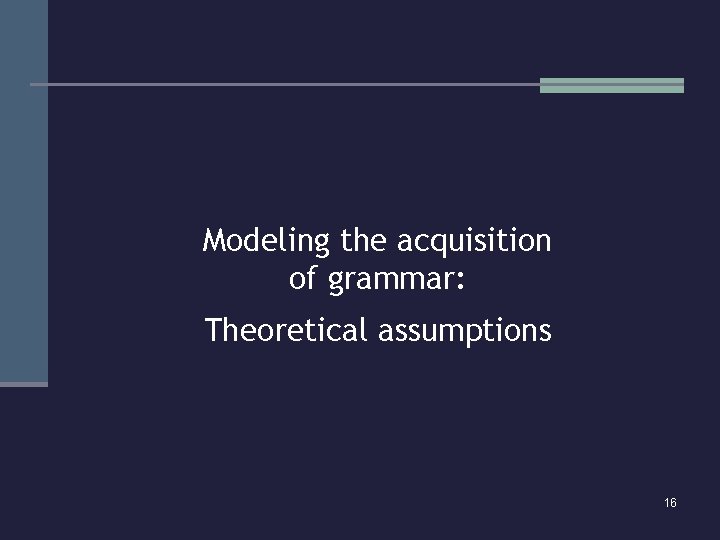 Modeling the acquisition of grammar: Theoretical assumptions 16 