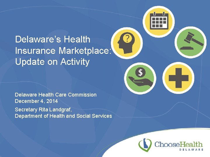 Delaware’s Health Insurance Marketplace: Update on Activity Delaware Health Care Commission December 4, 2014