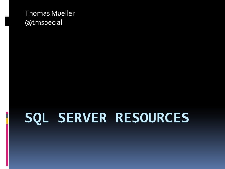 Thomas Mueller @tmspecial SQL SERVER RESOURCES 