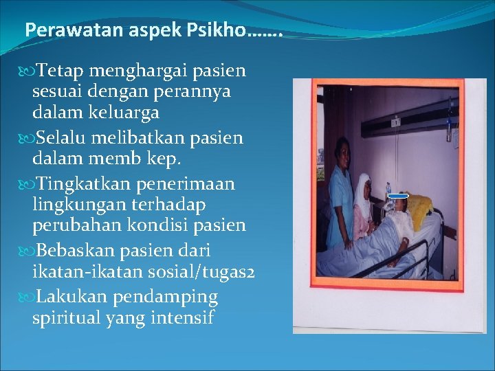 Perawatan aspek Psikho……. Tetap menghargai pasien sesuai dengan perannya dalam keluarga Selalu melibatkan pasien