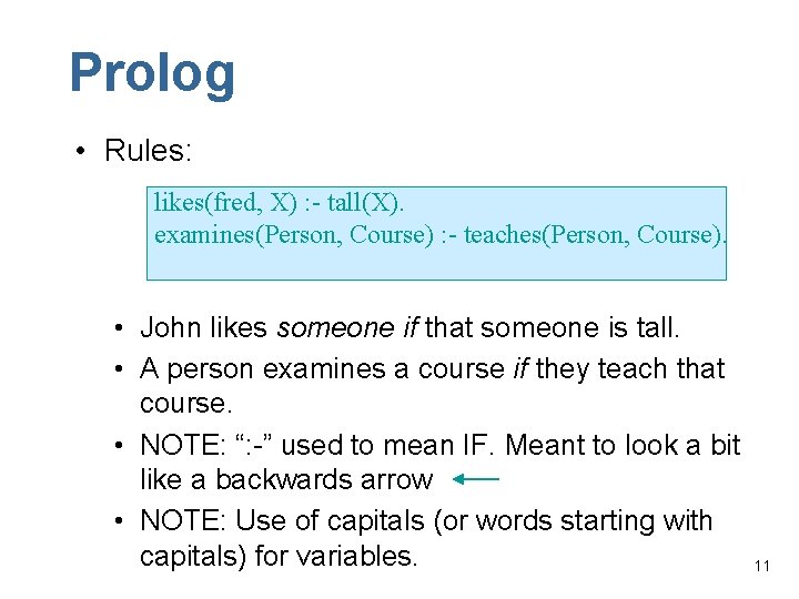 Prolog • Rules: likes(fred, X) : - tall(X). examines(Person, Course) : - teaches(Person, Course).