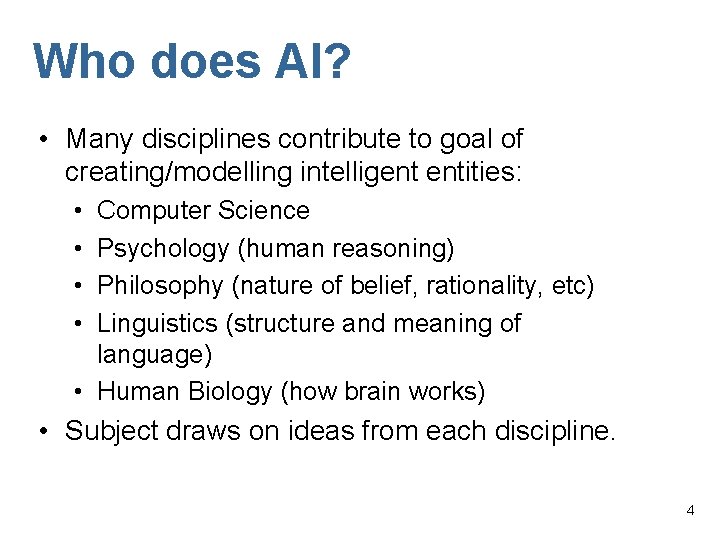 Who does AI? • Many disciplines contribute to goal of creating/modelling intelligent entities: •