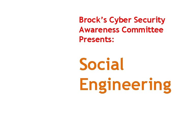 Cyber Security Awareness Committee Brock’s Cyber Security Awareness Committee Presents: Social Engineering 
