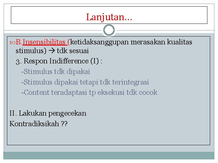 Lanjutan… B. Insensibilitas (ketidaksanggupan merasakan kualitas stimulus) tdk sesuai 3. Respon Indifference (I) :