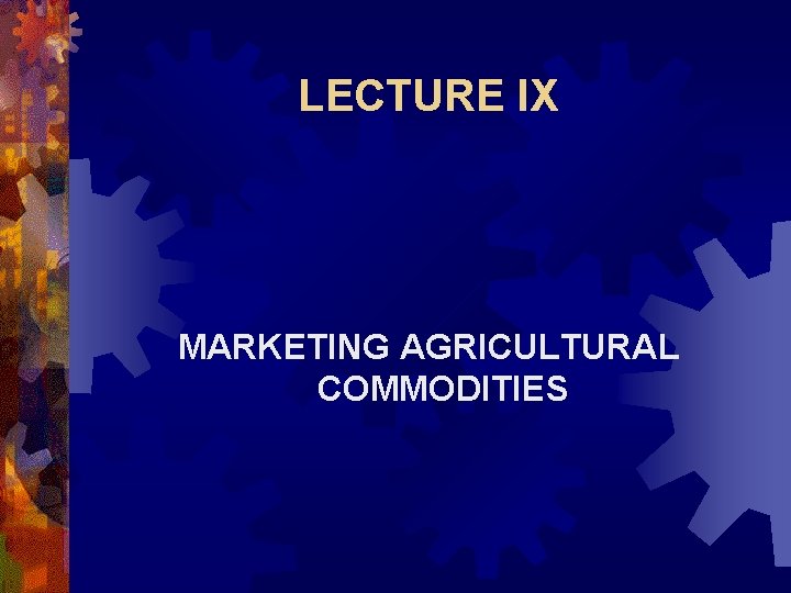 LECTURE IX MARKETING AGRICULTURAL COMMODITIES Marketing Functions and