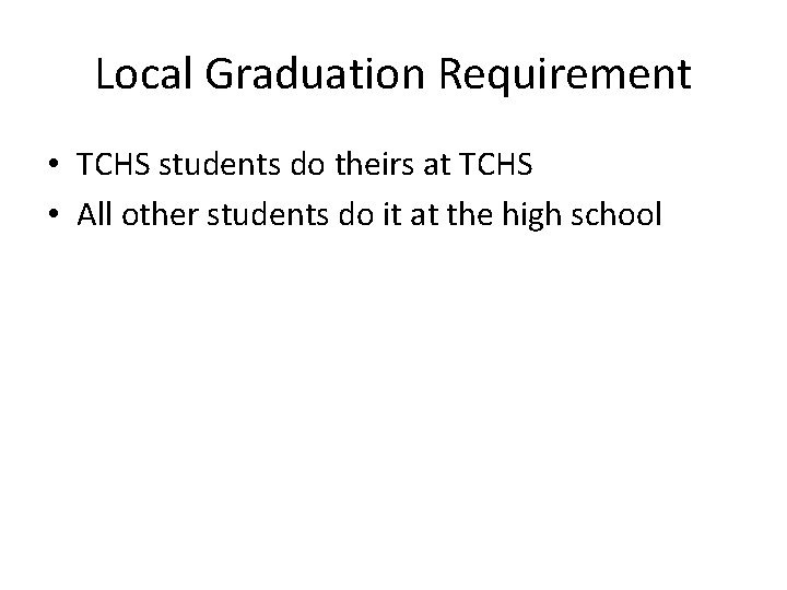 Local Graduation Requirement • TCHS students do theirs at TCHS • All other students