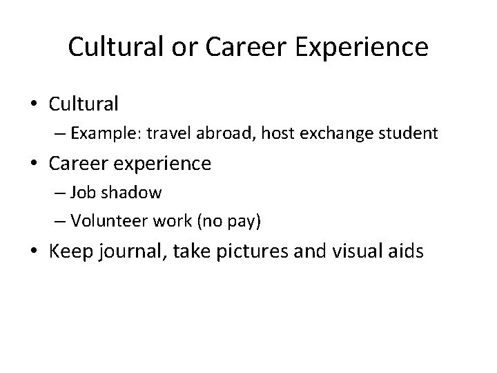 Cultural or Career Experience • Cultural – Example: travel abroad, host exchange student •