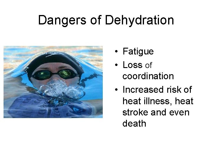 Dangers of Dehydration • Fatigue • Loss of coordination • Increased risk of heat