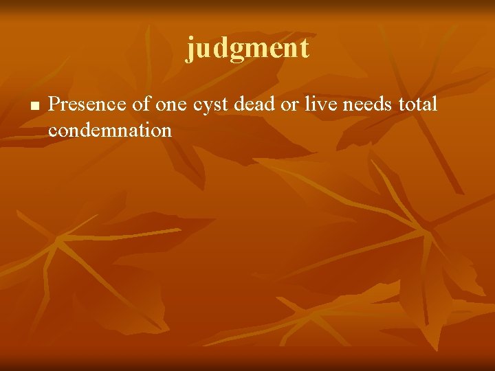 judgment n Presence of one cyst dead or live needs total condemnation 