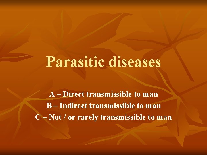 Parasitic diseases A – Direct transmissible to man B – Indirect transmissible to man