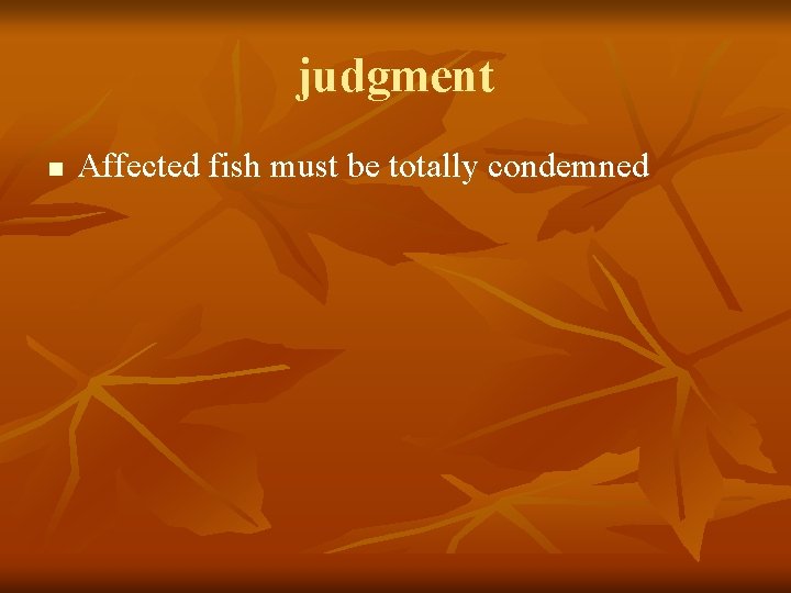 judgment n Affected fish must be totally condemned 