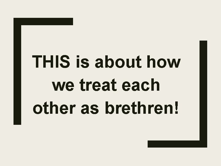 THIS is about how we treat each other as brethren! 