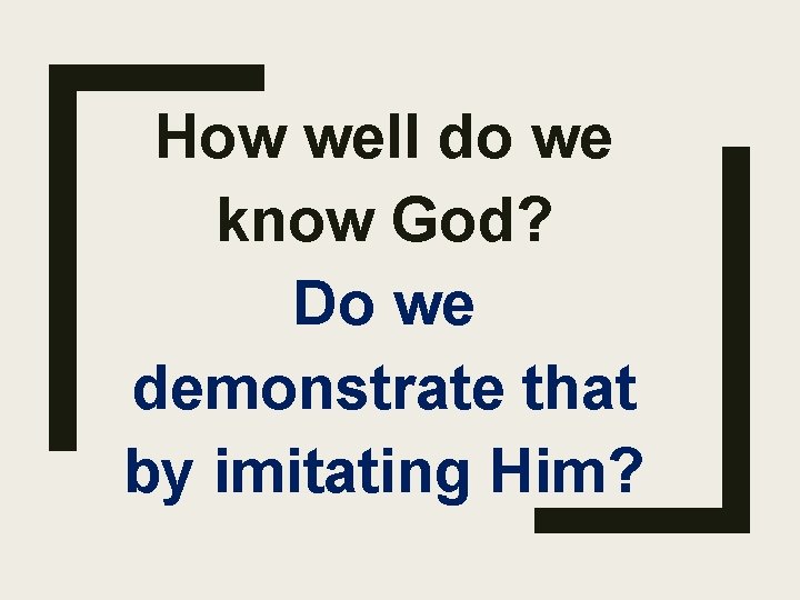 How well do we know God? Do we demonstrate that by imitating Him? 