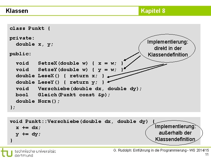 Klassen Kapitel 8 class Punkt { private: double x, y; Implementierung: direkt in der