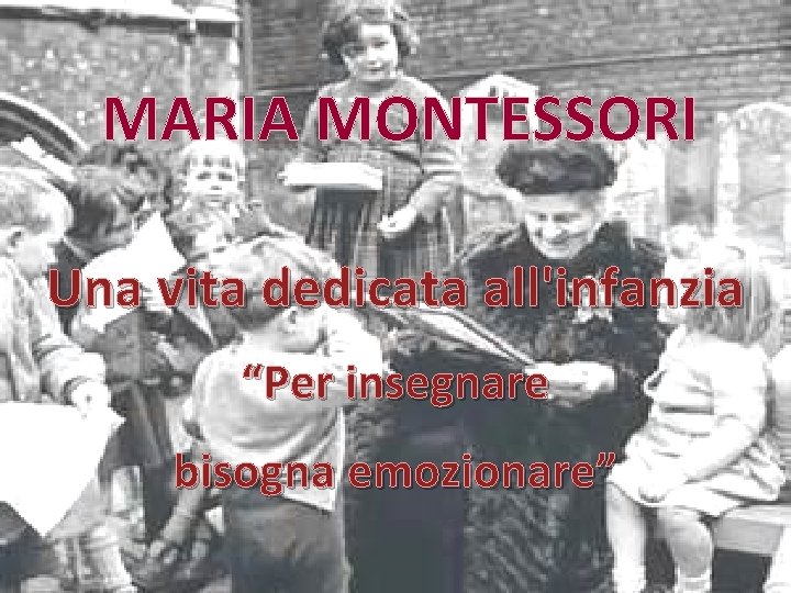 MARIA MONTESSORI Una vita dedicata all'infanzia “Per insegnare bisogna emozionare” 