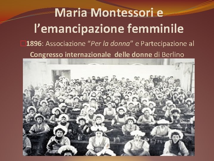 Maria Montessori e l’emancipazione femminile � 1896: Associazione “Per la donna” e Partecipazione al