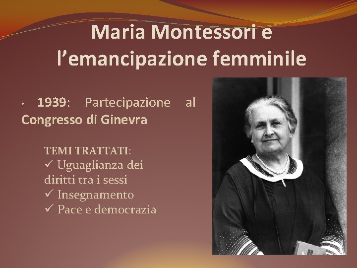 Maria Montessori e l’emancipazione femminile 1939: Partecipazione Congresso di Ginevra • TEMI TRATTATI: ü